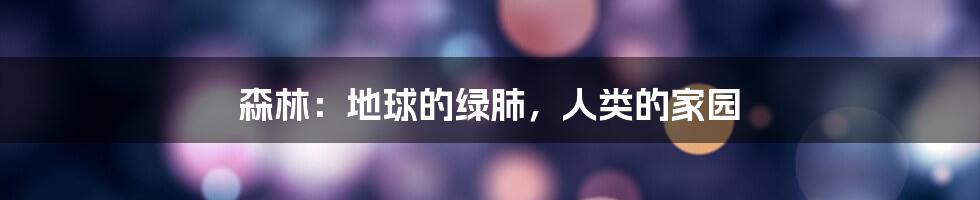 森林：地球的绿肺，人类的家园