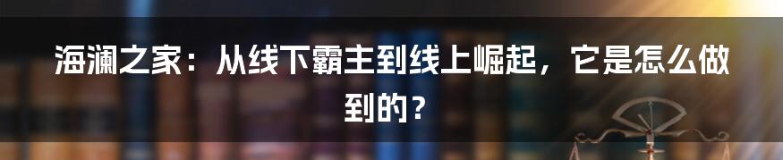 海澜之家：从线下霸主到线上崛起，它是怎么做到的？