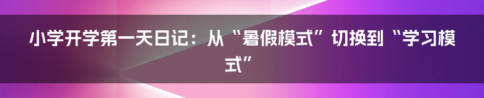 小学开学第一天日记：从“暑假模式”切换到“学习模式”