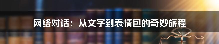 网络对话：从文字到表情包的奇妙旅程