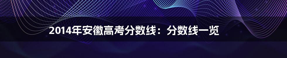 2014年安徽高考分数线：分数线一览