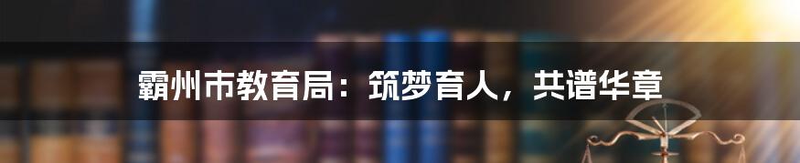 霸州市教育局：筑梦育人，共谱华章