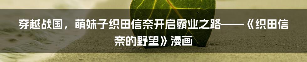 穿越战国，萌妹子织田信奈开启霸业之路——《织田信奈的野望》漫画