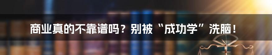 商业真的不靠谱吗？别被“成功学”洗脑！