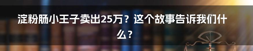 淀粉肠小王子卖出25万？这个故事告诉我们什么？