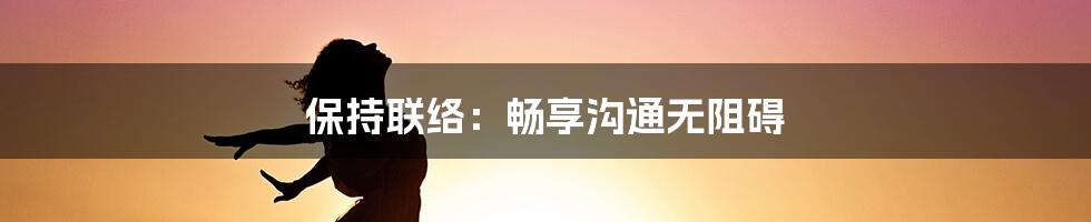 保持联络：畅享沟通无阻碍