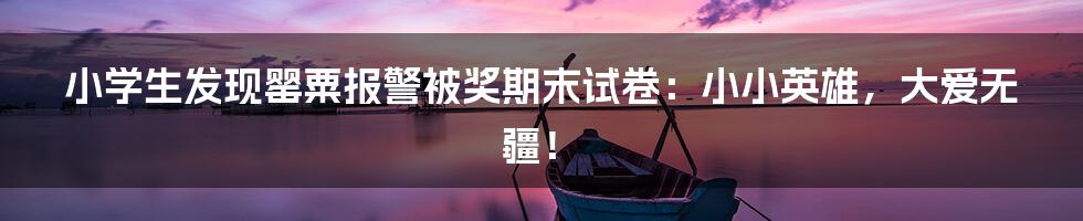 小学生发现罂粟报警被奖期末试卷：小小英雄，大爱无疆！