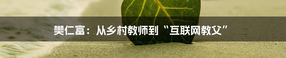 樊仁富：从乡村教师到“互联网教父”