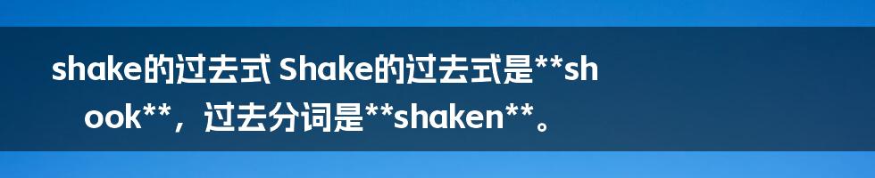 shake的过去式
Shake的过去式是**shook**，过去分词是**shaken**。