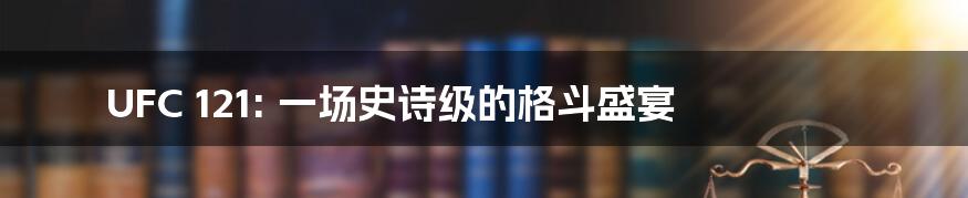 UFC 121: 一场史诗级的格斗盛宴