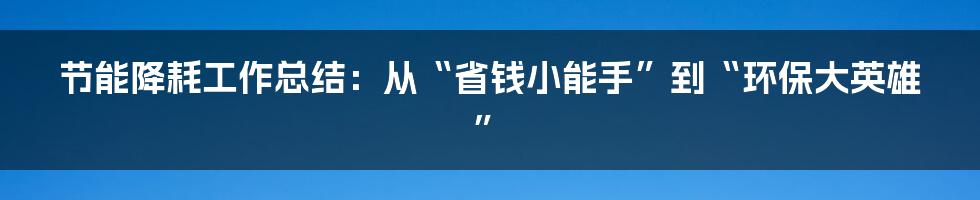 节能降耗工作总结：从“省钱小能手”到“环保大英雄”