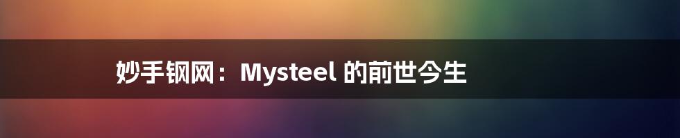 妙手钢网：Mysteel 的前世今生