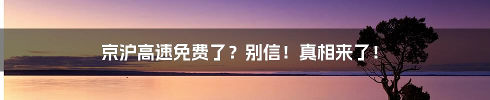 京沪高速免费了？别信！真相来了！