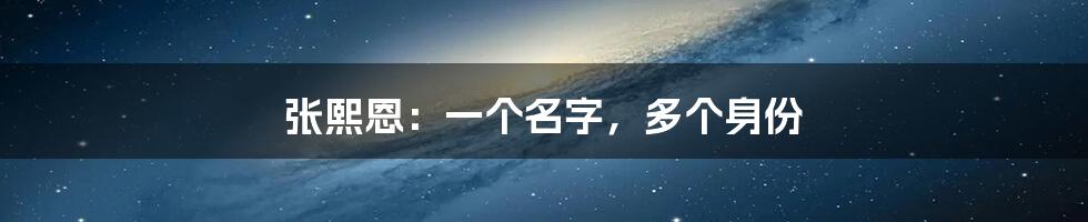 张熙恩：一个名字，多个身份