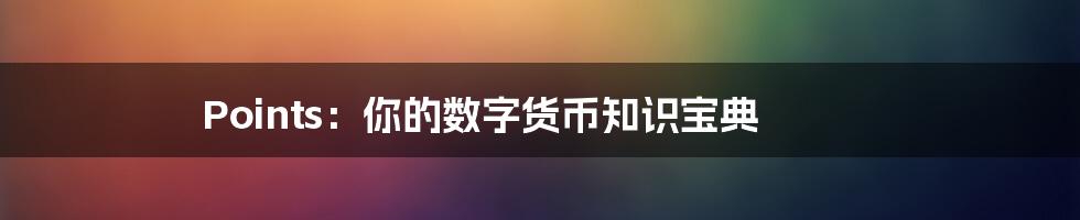 Points：你的数字货币知识宝典