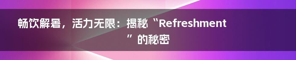 畅饮解暑，活力无限：揭秘“Refreshment”的秘密