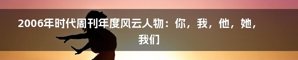 2006年时代周刊年度风云人物：你，我，他，她，我们