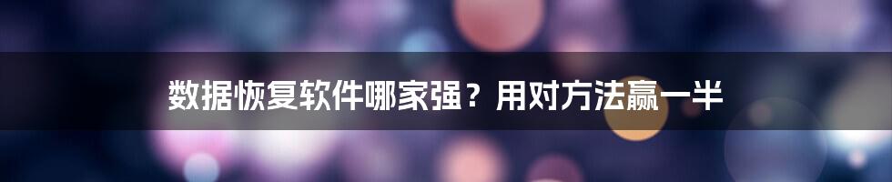 数据恢复软件哪家强？用对方法赢一半