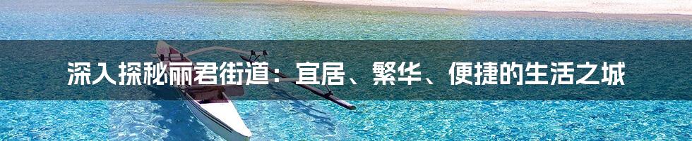 深入探秘丽君街道：宜居、繁华、便捷的生活之城