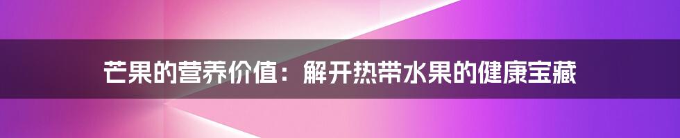 芒果的营养价值：解开热带水果的健康宝藏