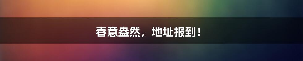 春意盎然，地址报到！