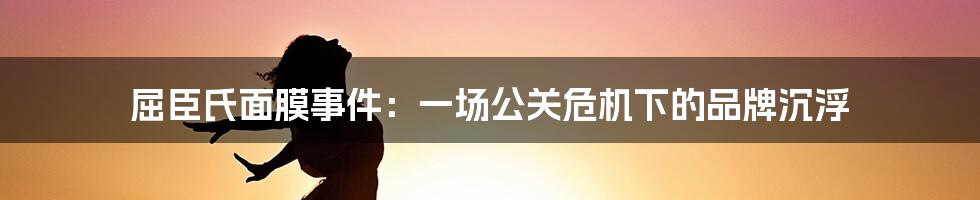 屈臣氏面膜事件：一场公关危机下的品牌沉浮