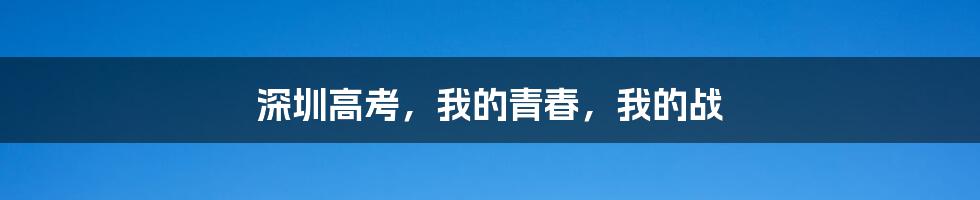 深圳高考，我的青春，我的战