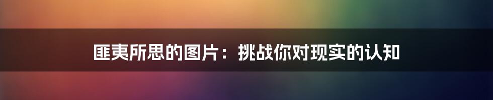 匪夷所思的图片：挑战你对现实的认知