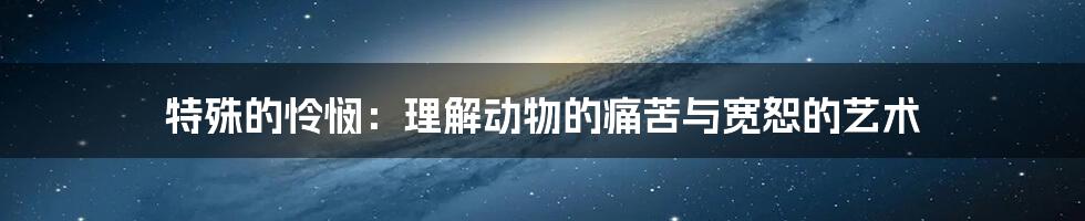 特殊的怜悯：理解动物的痛苦与宽恕的艺术