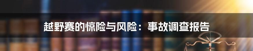 越野赛的惊险与风险：事故调查报告