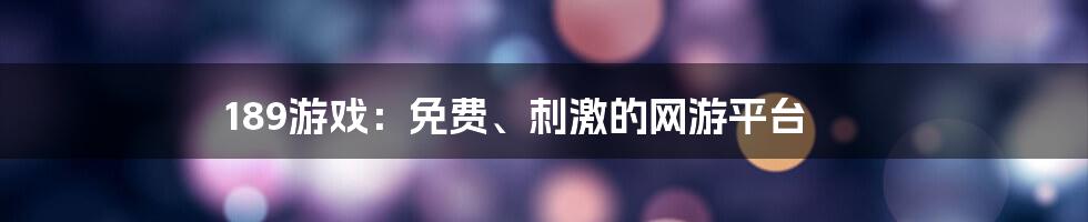 189游戏：免费、刺激的网游平台