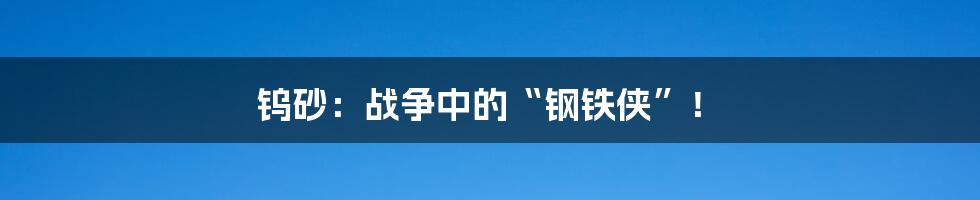 钨砂：战争中的“钢铁侠”！