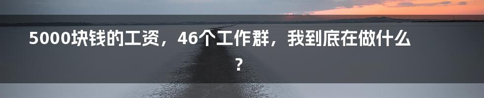 5000块钱的工资，46个工作群，我到底在做什么？