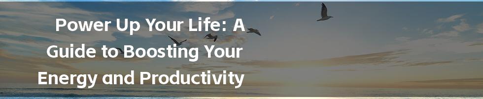 Power Up Your Life: A Guide to Boosting Your Energy and Productivity