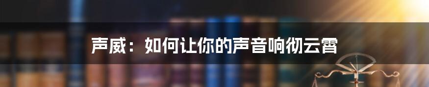 声威：如何让你的声音响彻云霄