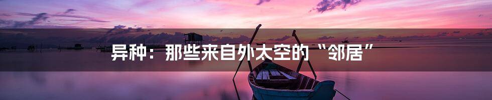 异种：那些来自外太空的“邻居”