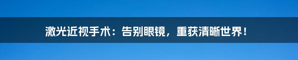 激光近视手术：告别眼镜，重获清晰世界！