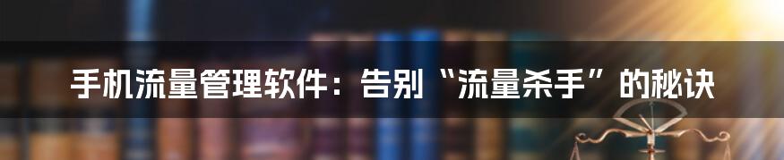 手机流量管理软件：告别“流量杀手”的秘诀