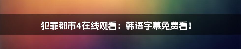 犯罪都市4在线观看：韩语字幕免费看！