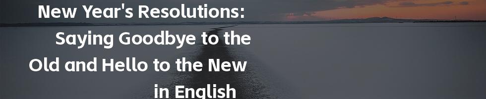 New Year's Resolutions: Saying Goodbye to the Old and Hello to the New in English