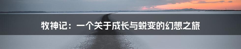 牧神记：一个关于成长与蜕变的幻想之旅