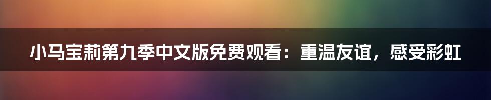 小马宝莉第九季中文版免费观看：重温友谊，感受彩虹