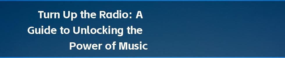 Turn Up the Radio: A Guide to Unlocking the Power of Music