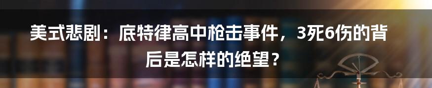 美式悲剧：底特律高中枪击事件，3死6伤的背后是怎样的绝望？