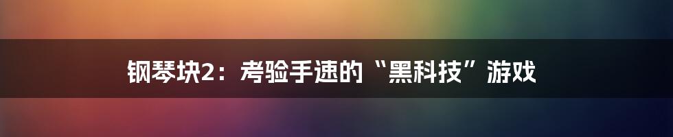 钢琴块2：考验手速的“黑科技”游戏