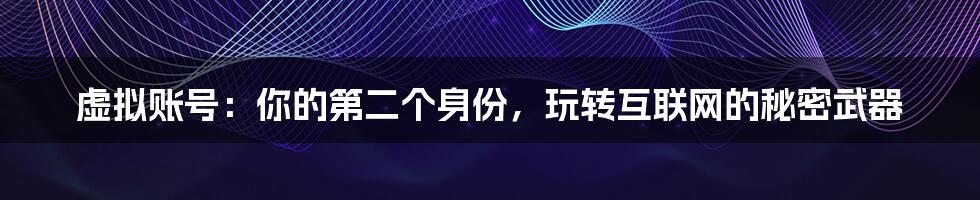 虚拟账号：你的第二个身份，玩转互联网的秘密武器