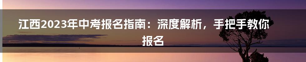 江西2023年中考报名指南：深度解析，手把手教你报名