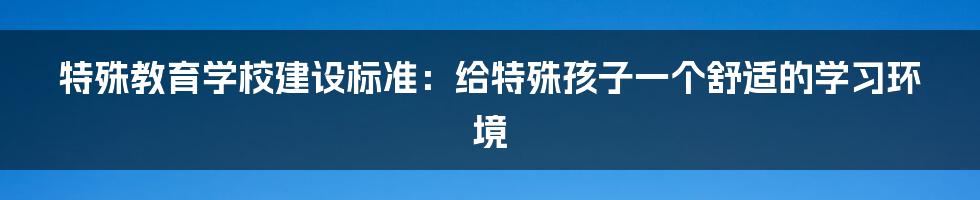 特殊教育学校建设标准：给特殊孩子一个舒适的学习环境