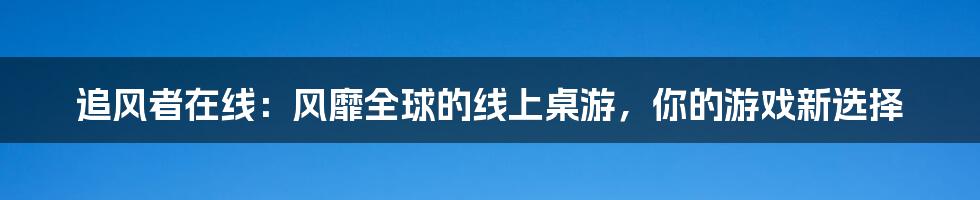 追风者在线：风靡全球的线上桌游，你的游戏新选择