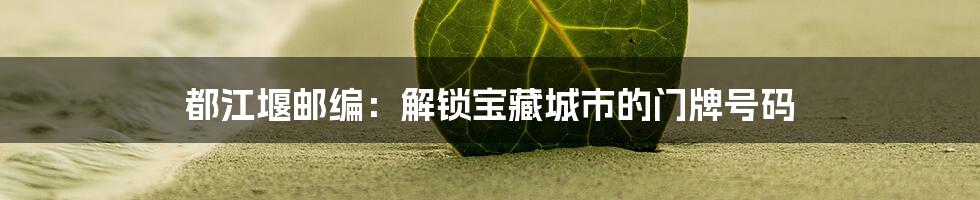 都江堰邮编：解锁宝藏城市的门牌号码